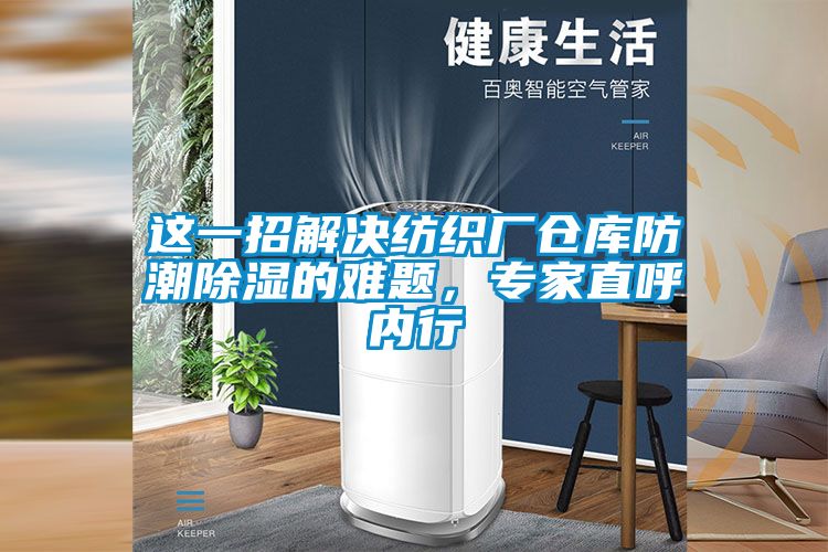 這一招解決紡織廠倉庫防潮除濕的難題,專家直呼內(nèi)行