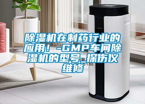 除濕機(jī)在制藥行業(yè)的應(yīng)用！-GMP車間除濕機(jī)的型號(hào)_探傷儀維修