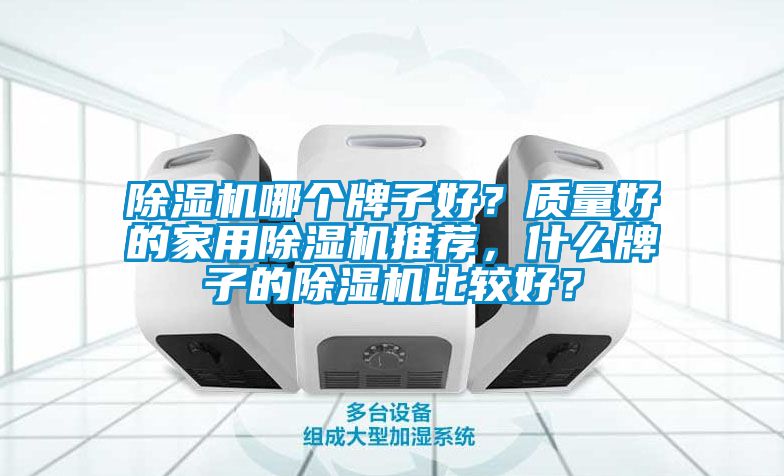 除濕機哪個牌子好？質(zhì)量好的家用除濕機推薦，什么牌子的除濕機比較好？