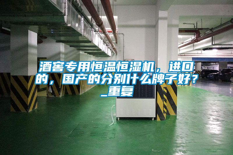酒窖專用恒溫恒濕機(jī)，進(jìn)口的，國產(chǎn)的分別什么牌子好？_重復(fù)
