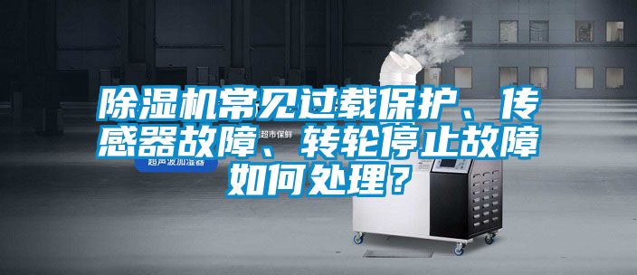 除濕機常見過載保護、傳感器故障、轉(zhuǎn)輪停止故障如何處理？