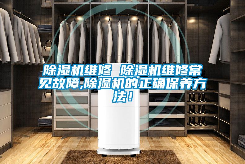 除濕機(jī)維修 除濕機(jī)維修常見(jiàn)故障,除濕機(jī)的正確保養(yǎng)方法！