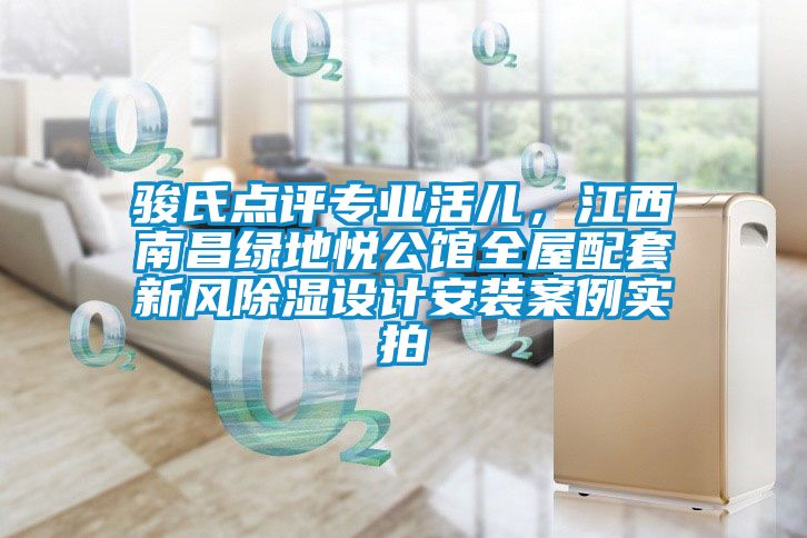 駿氏點評專業(yè)活兒，江西南昌綠地悅公館全屋配套新風(fēng)除濕設(shè)計安裝案例實拍