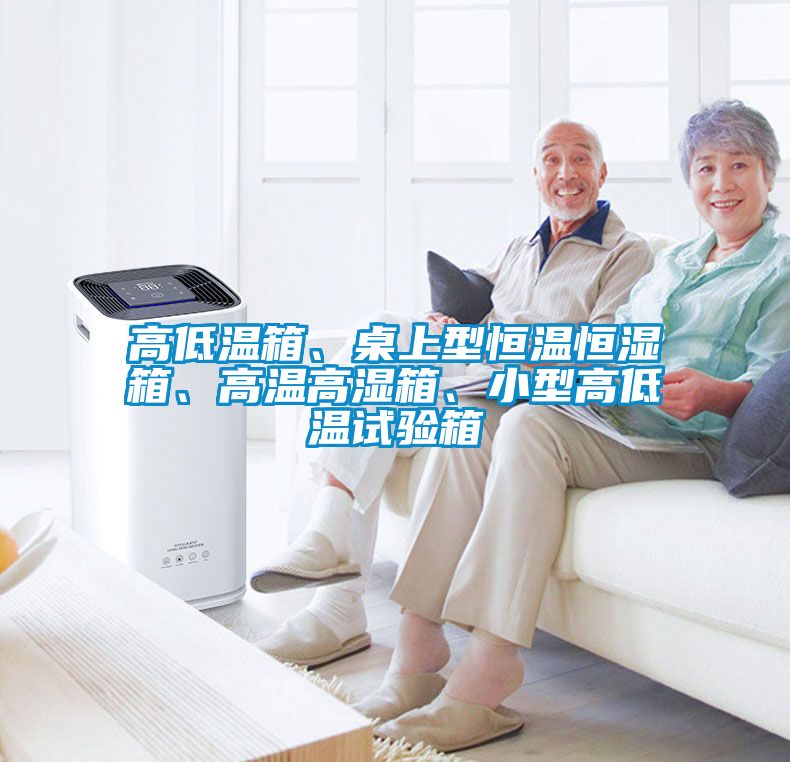高低溫箱、桌上型恒溫恒濕箱、高溫高濕箱、小型高低溫試驗(yàn)箱