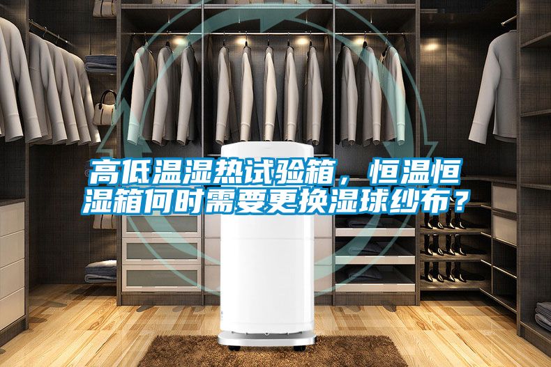 高低溫濕熱試驗箱，恒溫恒濕箱何時需要更換濕球紗布？