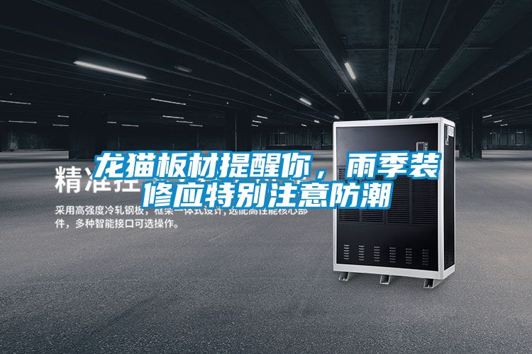 龍貓板材提醒你，雨季裝修應(yīng)特別注意防潮