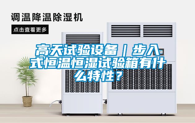 高天試驗(yàn)設(shè)備｜步入式恒溫恒濕試驗(yàn)箱有什么特性？