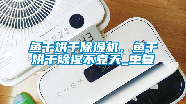 魚干烘干除濕機(jī)，魚干烘干除濕不靠天_重復(fù)