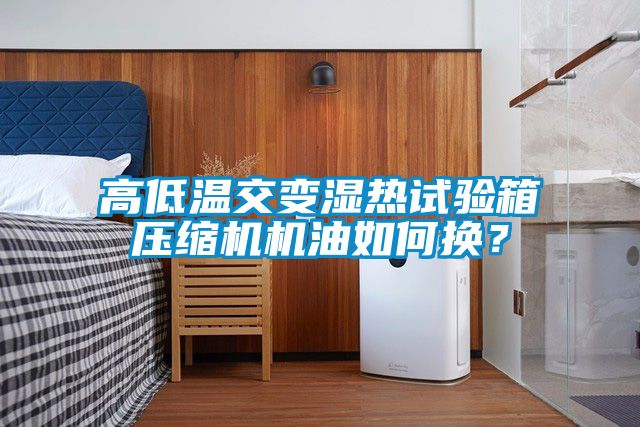 高低溫交變濕熱試驗(yàn)箱壓縮機(jī)機(jī)油如何換？