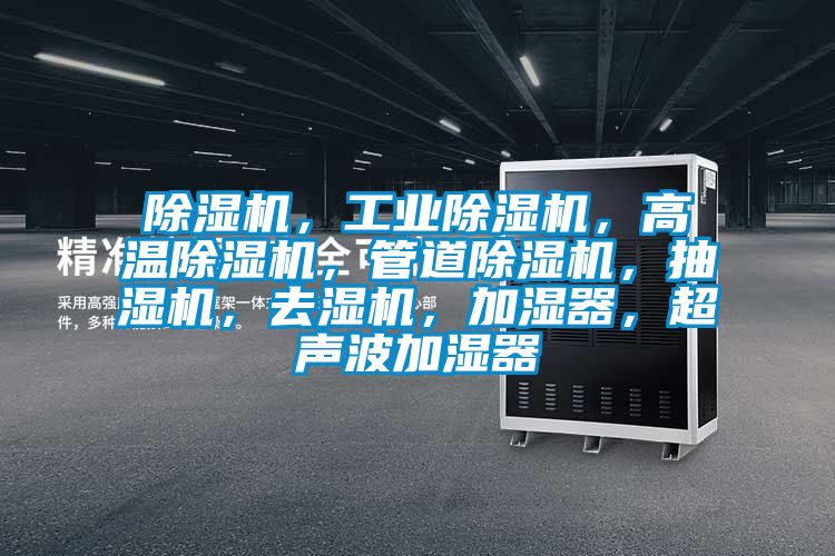 除濕機，工業(yè)除濕機，高溫除濕機，管道除濕機，抽濕機，去濕機，加濕器，超聲波加濕器