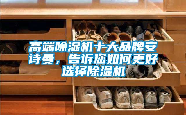 高端除濕機(jī)十大品牌安詩(shī)曼，告訴您如何更好選擇除濕機(jī)