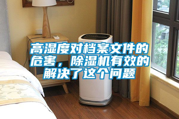 高濕度對檔案文件的危害，除濕機(jī)有效的解決了這個(gè)問題
