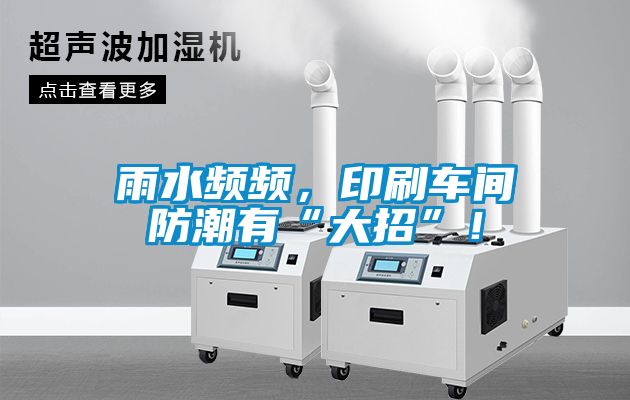 雨水頻頻，印刷車(chē)間防潮有“大招”！